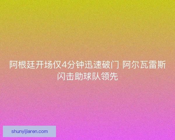 阿根廷开场仅4分钟迅速破门 阿尔瓦雷斯闪击助球队领先
