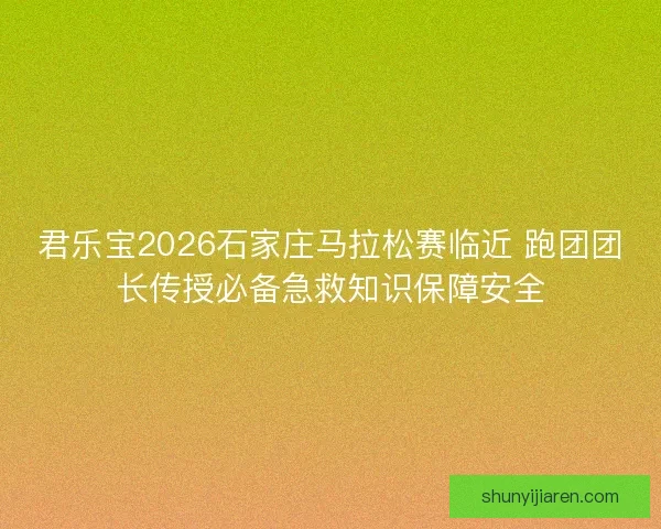 君乐宝2026石家庄马拉松赛临近 跑团团长传授必备急救知识保障安全